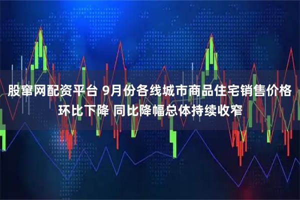 股窜网配资平台 9月份各线城市商品住宅销售价格环比下降 同比降幅总体持续收窄