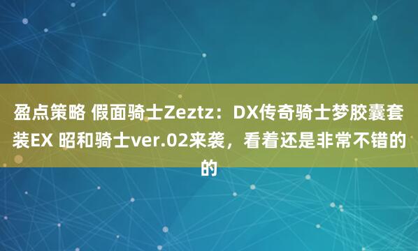 盈点策略 假面骑士Zeztz：DX传奇骑士梦胶囊套装EX 昭和骑士ver.02来袭，看着还是非常不错的