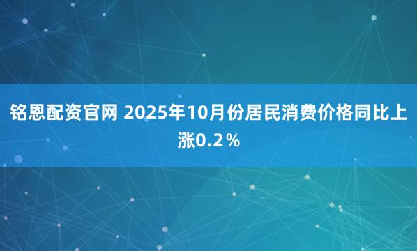 铭恩配资官网 2025年10月份居民消费价格同比上涨0.2％