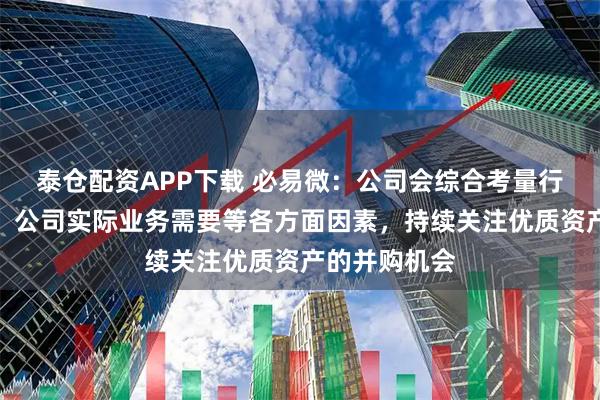 泰仓配资APP下载 必易微：公司会综合考量行业趋势变化、公司实际业务需要等各方面因素，持续关注优质资产的并购机会