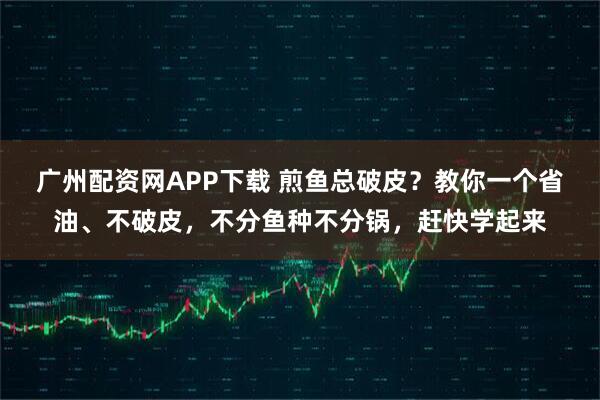 广州配资网APP下载 煎鱼总破皮？教你一个省油、不破皮，不分鱼种不分锅，赶快学起来